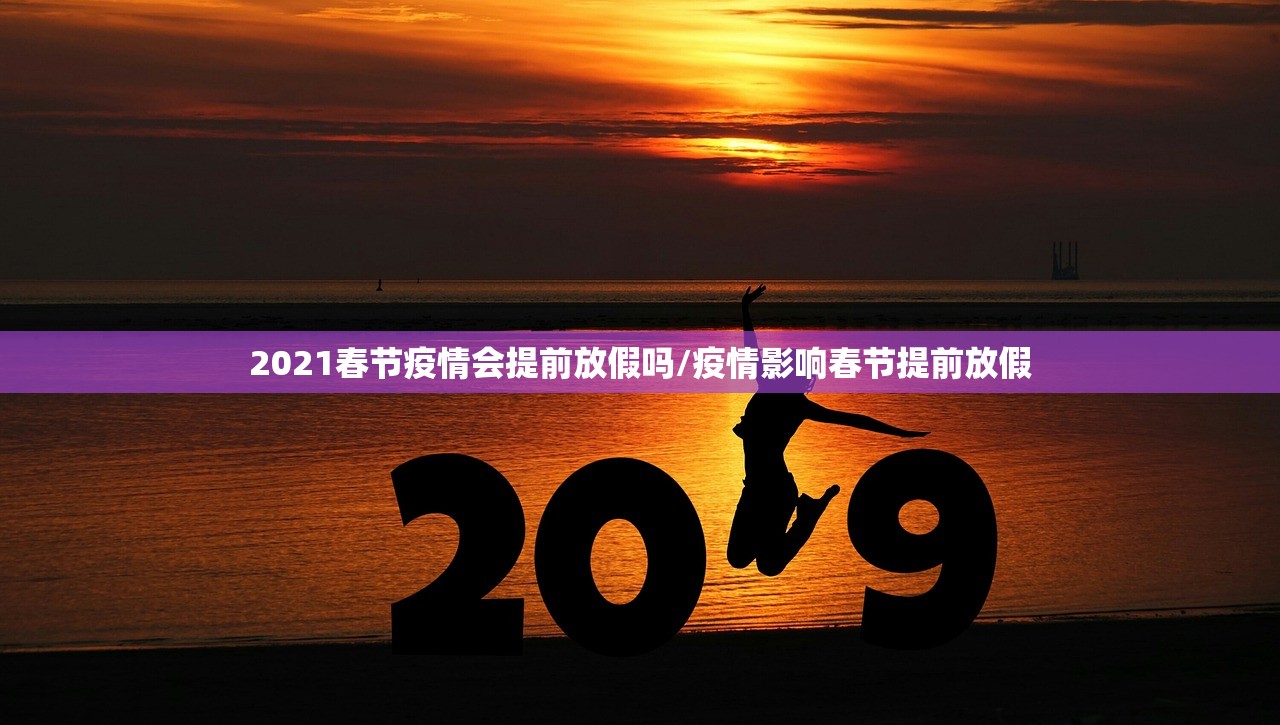 2021春节疫情会提前放假吗/疫情影响春节提前放假