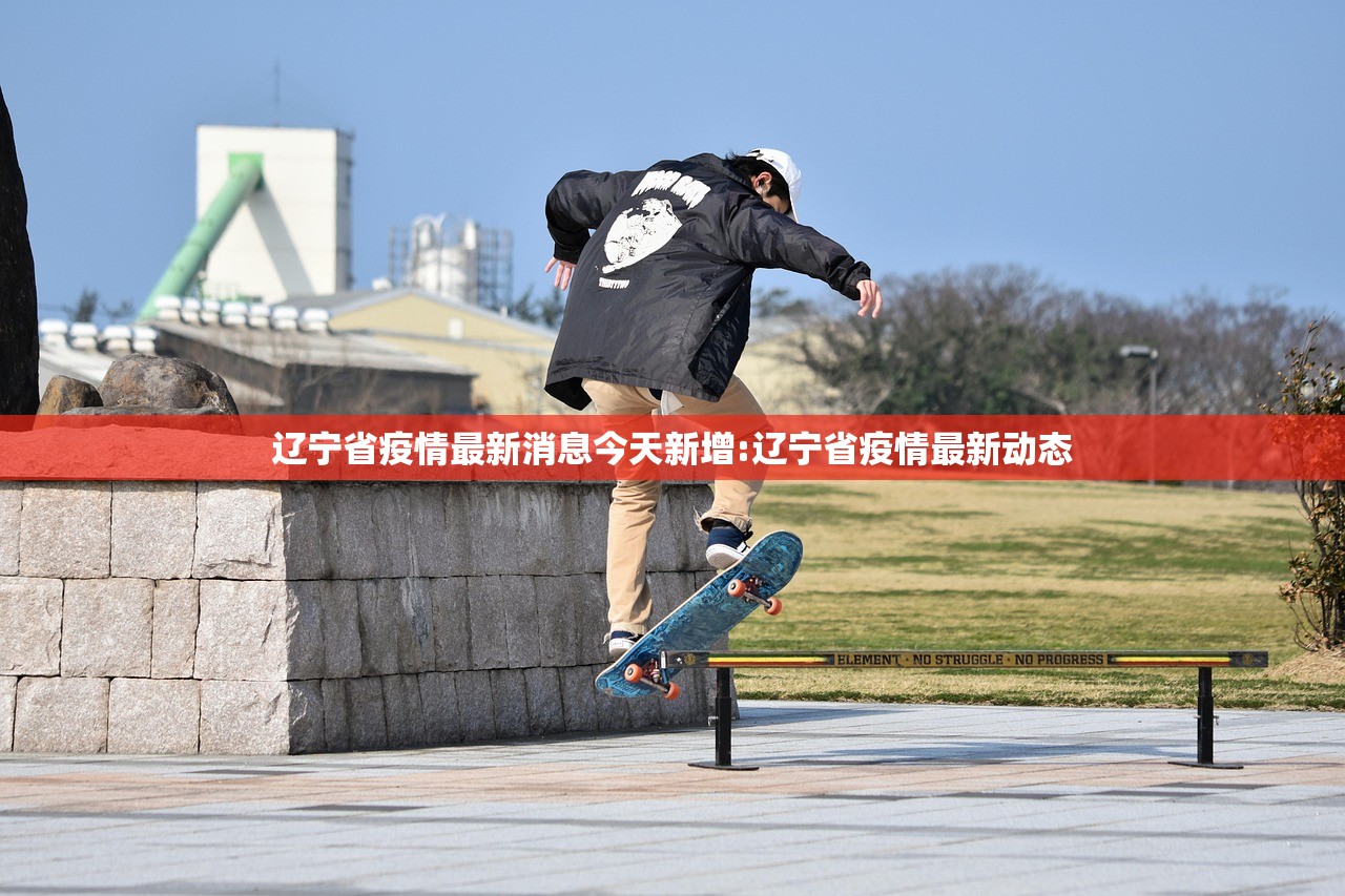辽宁省疫情最新消息今天新增:辽宁省疫情最新动态 辽宁省疫情最新消息今天新增:辽宁省疫情最新动态