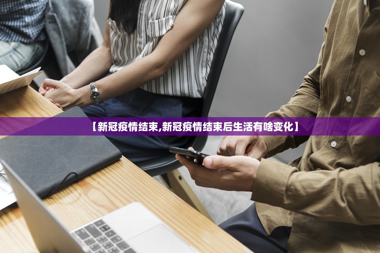【新冠疫情结束,新冠疫情结束后生活有啥变化】 【新冠疫情结束,新冠疫情结束后生活有啥变化】