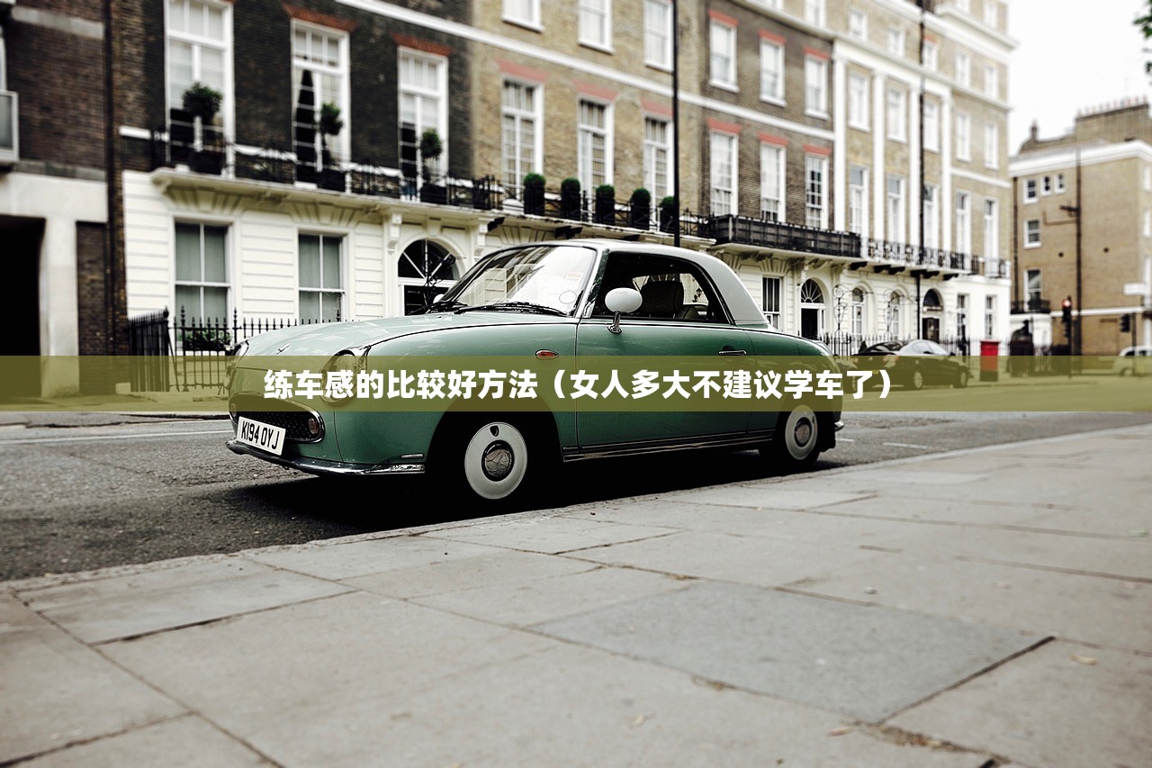 练车感的比较好方法（女人多大不建议学车了）