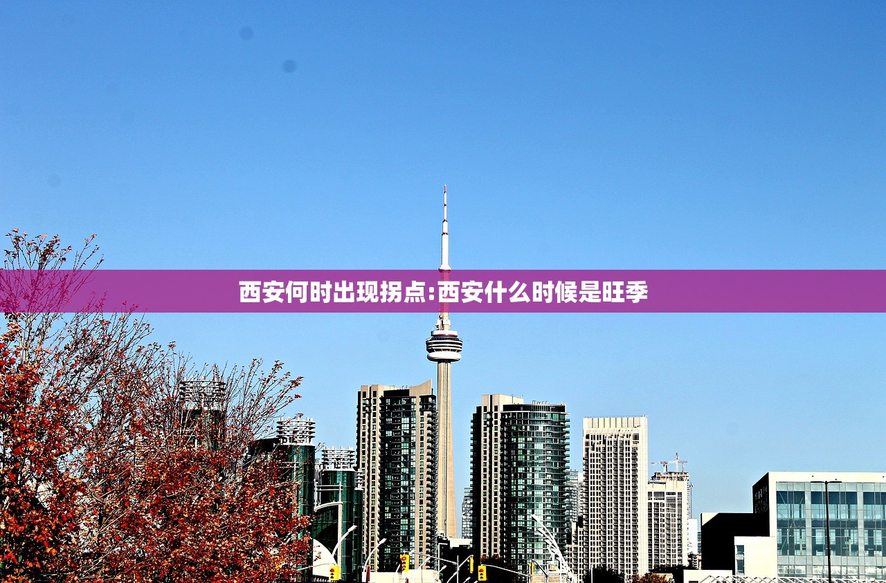 西安何时出现拐点:西安什么时候是旺季
