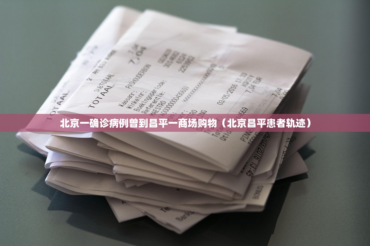 北京一确诊病例曾到昌平一商场购物(北京昌平患者轨迹) 北京一确诊病例曾到昌平一商场购物(北京昌平患者轨迹)