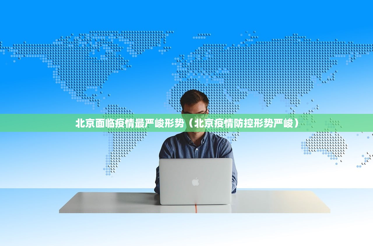 北京面临疫情最严峻形势（北京疫情防控形势严峻）