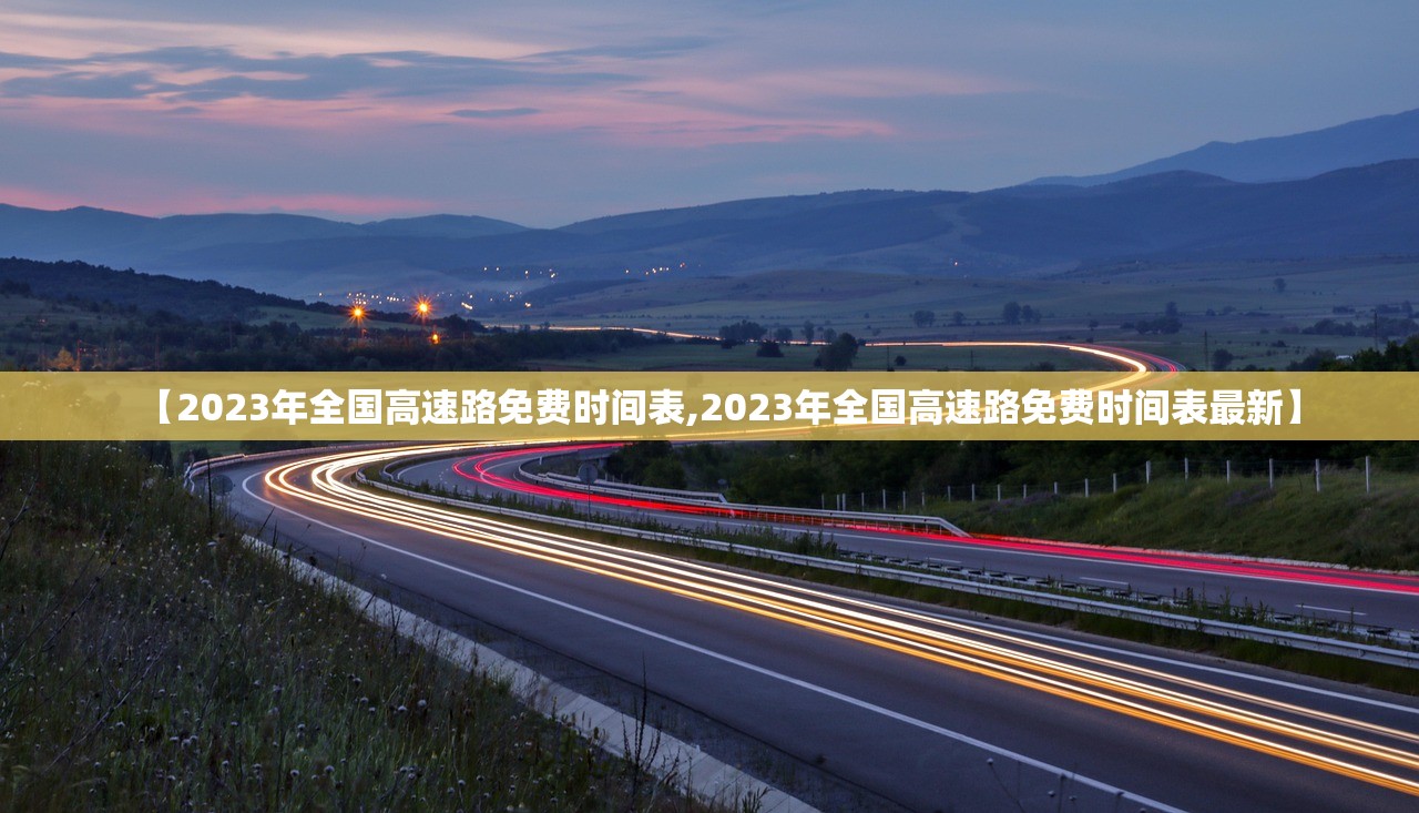 【2023年全国高速路免费时间表,2023年全国高速路免费时间表最新】 【2023年全国高速路免费时间表,2023年全国高速路免费时间表最新】