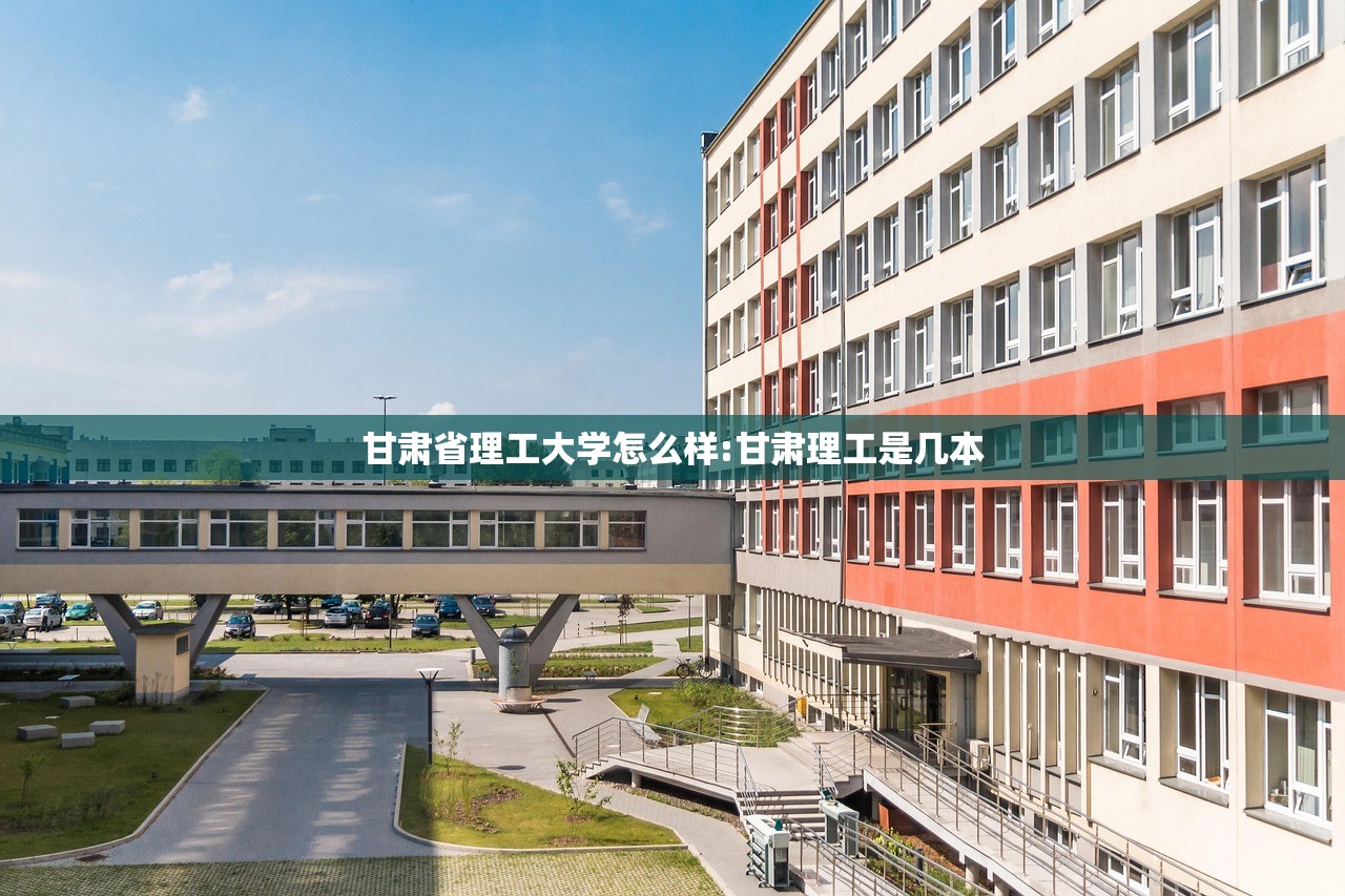 甘肃省理工大学怎么样:甘肃理工是几本