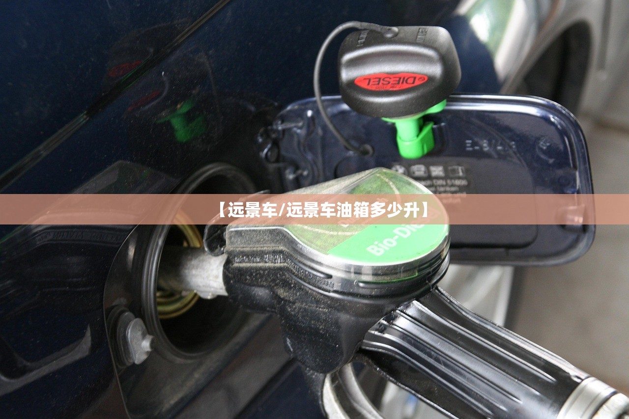 【远景车/远景车油箱多少升】