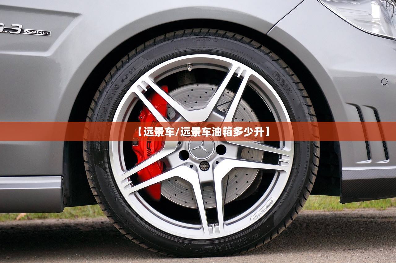 【远景车/远景车油箱多少升】