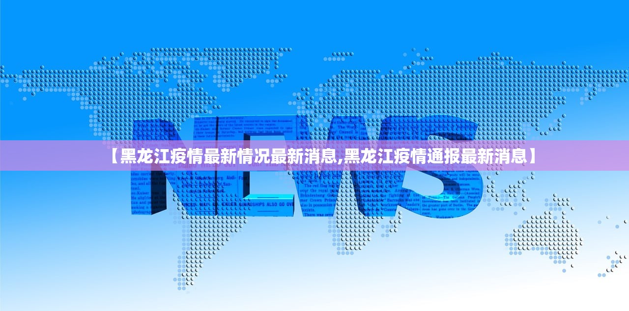 【黑龙江疫情最新情况最新消息,黑龙江疫情通报最新消息】 【黑龙江疫情最新情况最新消息,黑龙江疫情通报最新消息】