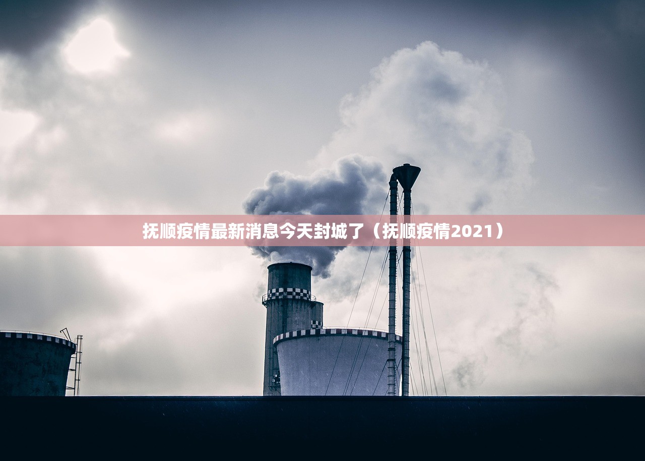 抚顺疫情最新消息今天封城了（抚顺疫情2021）