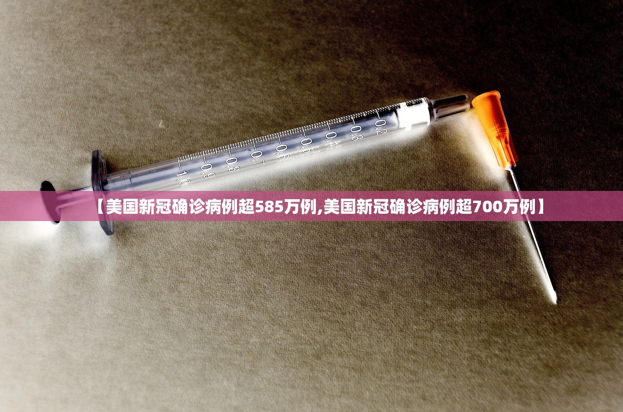【美国新冠确诊病例超585万例,美国新冠确诊病例超700万例】 【美国新冠确诊病例超585万例,美国新冠确诊病例超700万例】