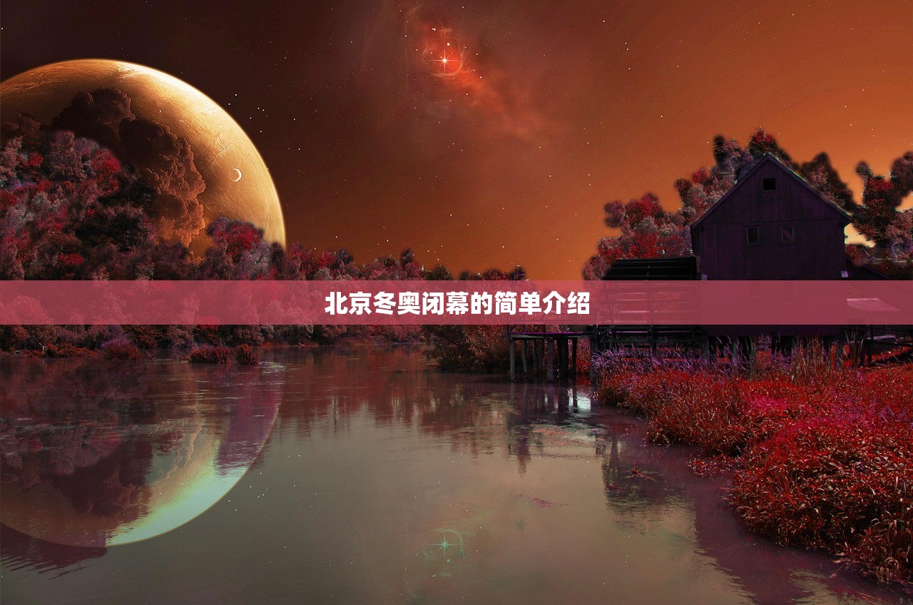 北京冬奥闭幕的简单介绍 北京冬奥闭幕的简单介绍