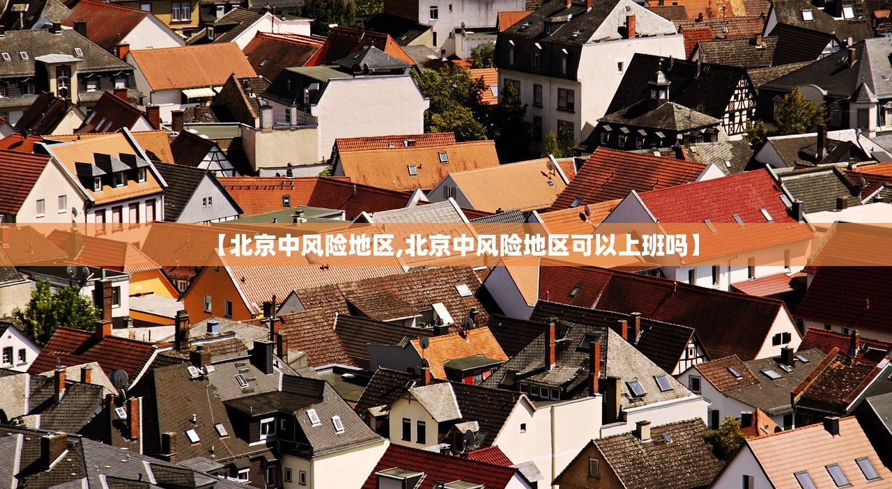 【北京中风险地区,北京中风险地区可以上班吗】 【北京中风险地区,北京中风险地区可以上班吗】