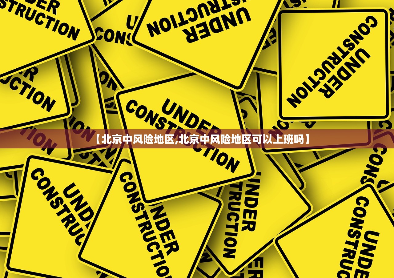 【北京中风险地区,北京中风险地区可以上班吗】 【北京中风险地区,北京中风险地区可以上班吗】