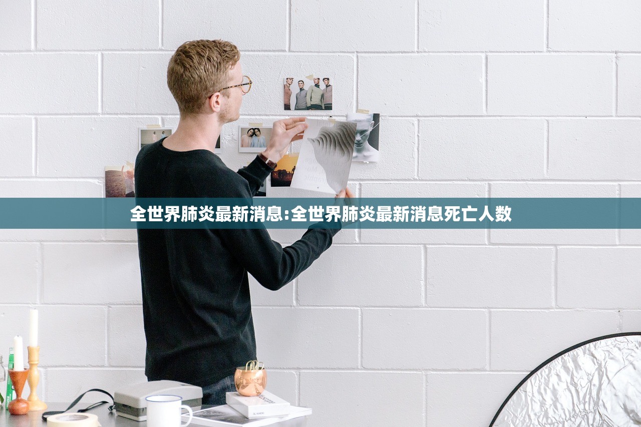 全世界肺炎最新消息:全世界肺炎最新消息死亡人数 全世界肺炎最新消息:全世界肺炎最新消息死亡人数