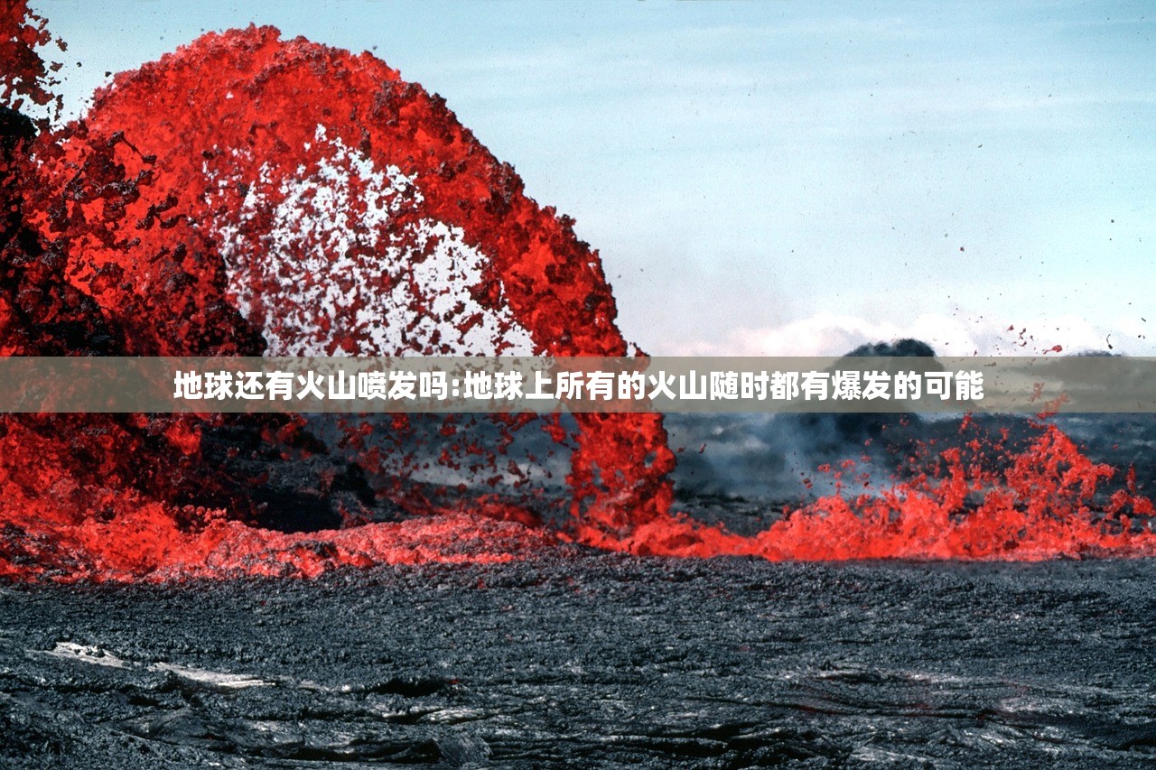 地球还有火山喷发吗:地球上所有的火山随时都有爆发的可能 地球还有火山喷发吗:地球上所有的火山随时都有爆发的可能