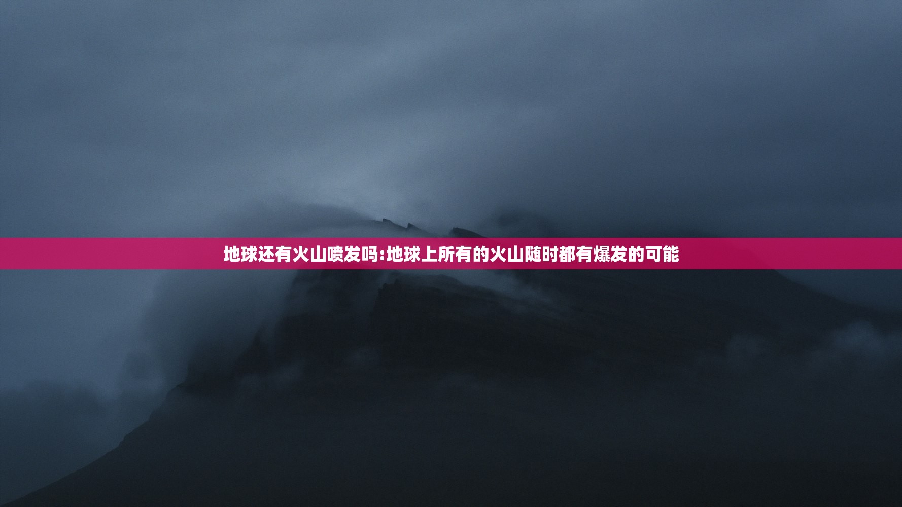 地球还有火山喷发吗:地球上所有的火山随时都有爆发的可能 地球还有火山喷发吗:地球上所有的火山随时都有爆发的可能