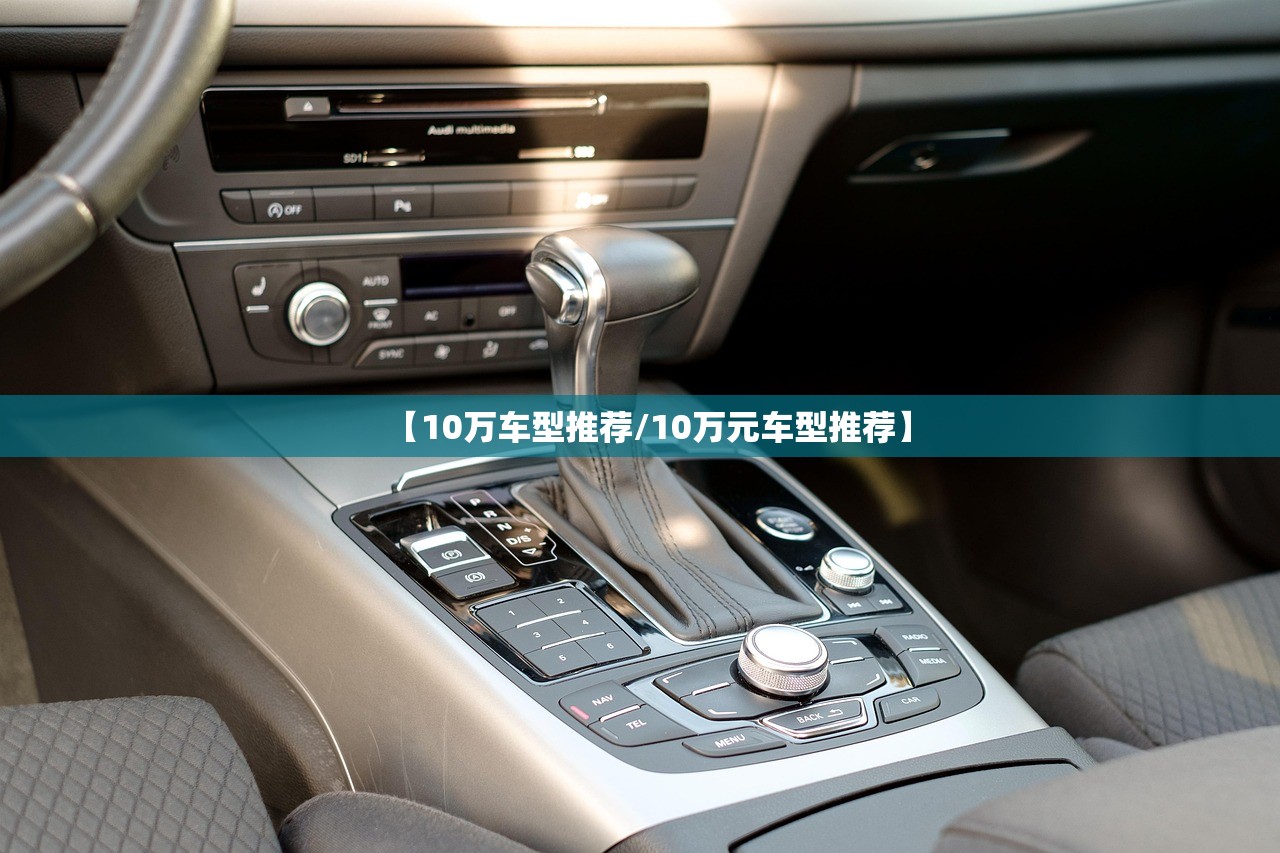 【10万车型推荐/10万元车型推荐】 【10万车型推荐/10万元车型推荐】