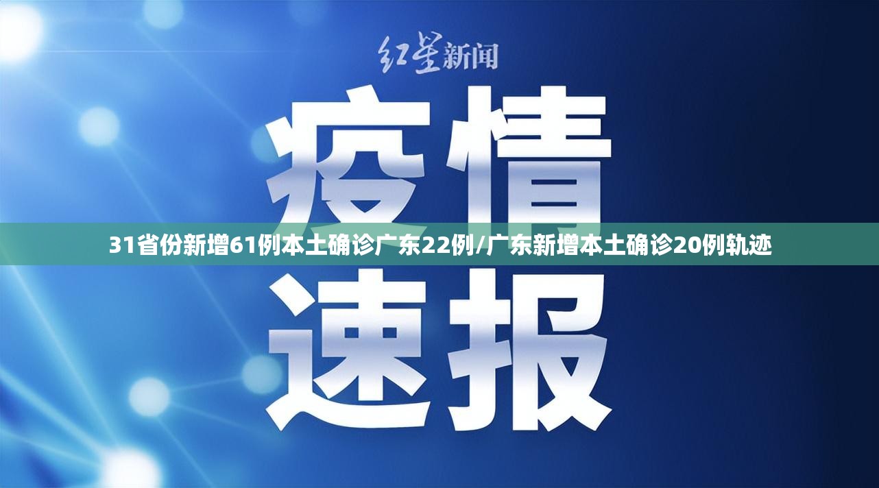 31省份新增61例本土确诊广东22例/广东新增本土确诊20例轨迹