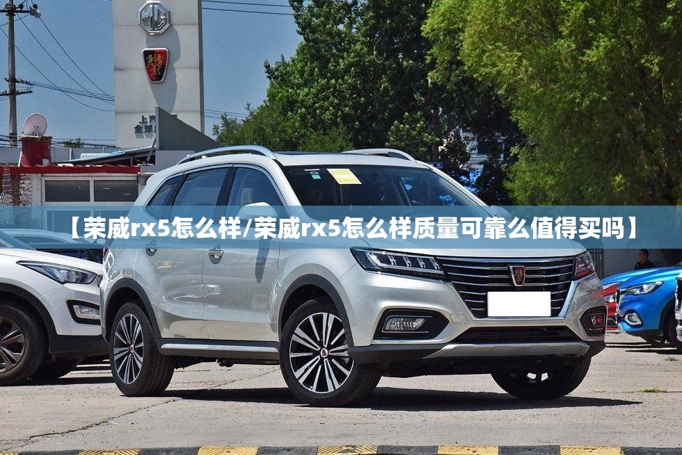 【荣威rx5怎么样/荣威rx5怎么样质量可靠么值得买吗】