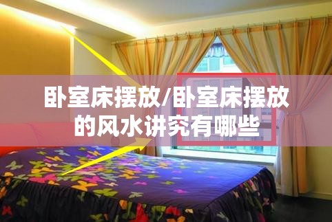 卧室床摆放/卧室床摆放的风水讲究有哪些 卧室床摆放/卧室床摆放的风水讲究有哪些