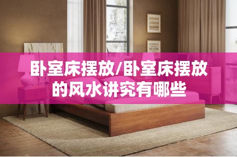 卧室床摆放/卧室床摆放的风水讲究有哪些 卧室床摆放/卧室床摆放的风水讲究有哪些