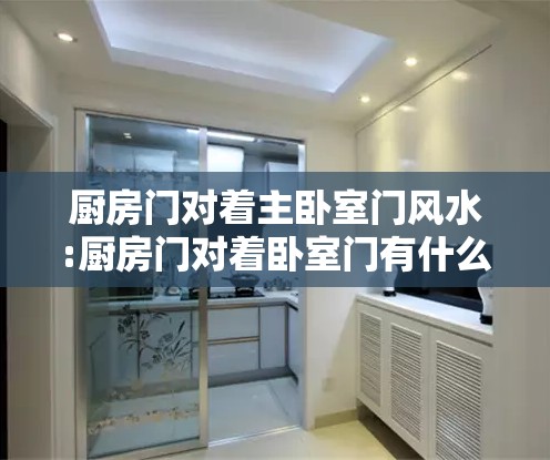 厨房门对着主卧室门风水:厨房门对着卧室门有什么不好 厨房门对着主卧室门风水:厨房门对着卧室门有什么不好