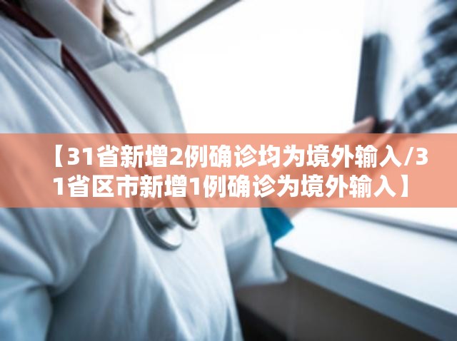 【31省新增2例确诊均为境外输入/31省区市新增1例确诊为境外输入】 【31省新增2例确诊均为境外输入/31省区市新增1例确诊为境外输入】