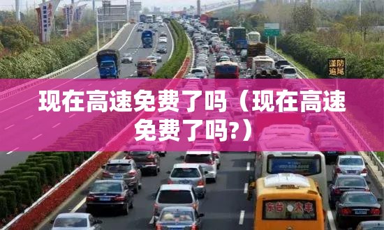 现在高速免费了吗（现在高速免费了吗?）