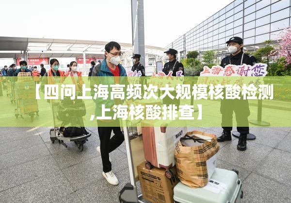 【四问上海高频次大规模核酸检测,上海核酸排查】
