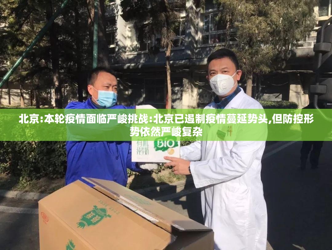 北京:本轮疫情面临严峻挑战:北京已遏制疫情蔓延势头,但防控形势依然严峻复杂 北京:本轮疫情面临严峻挑战:北京已遏制疫情蔓延势头,但防控形势依然严峻复杂