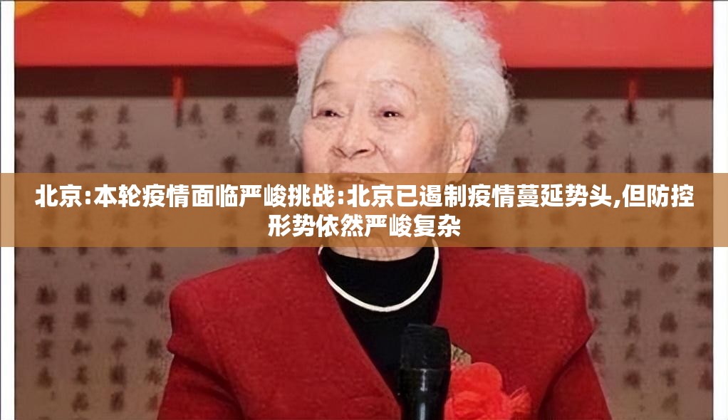 北京:本轮疫情面临严峻挑战:北京已遏制疫情蔓延势头,但防控形势依然严峻复杂 北京:本轮疫情面临严峻挑战:北京已遏制疫情蔓延势头,但防控形势依然严峻复杂