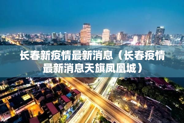 长春新疫情最新消息(长春疫情最新消息天旗凤凰城) 长春新疫情最新消息(长春疫情最新消息天旗凤凰城)