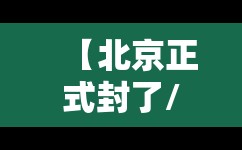 【北京正式封了/北京封了吗?2021】 【北京正式封了/北京封了吗?2021】