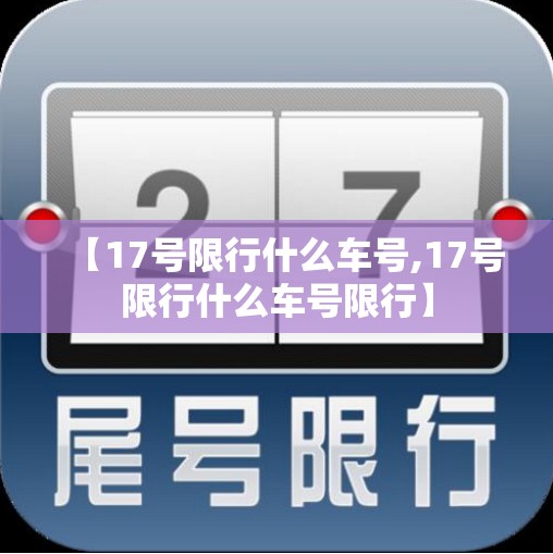 【17号限行什么车号,17号限行什么车号限行】 【17号限行什么车号,17号限行什么车号限行】