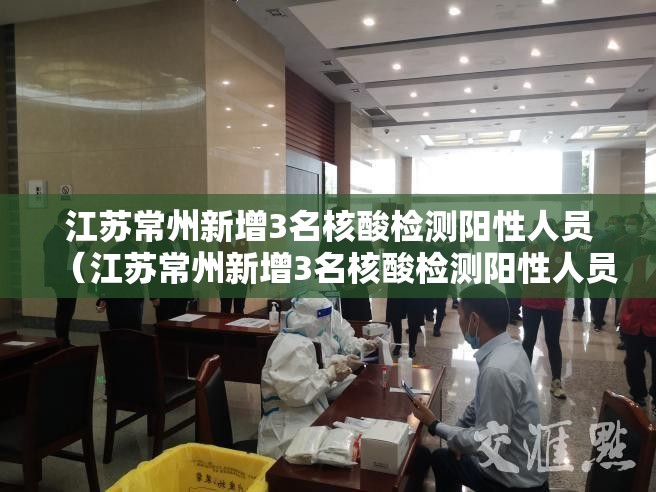 江苏常州新增3名核酸检测阳性人员(江苏常州新增3名核酸检测阳性人员名单) 江苏常州新增3名核酸检测阳性人员(江苏常州新增3名核酸检测阳性人员名单)