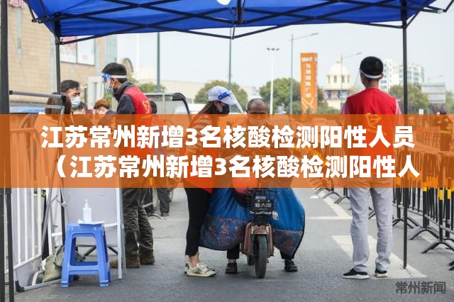 江苏常州新增3名核酸检测阳性人员(江苏常州新增3名核酸检测阳性人员名单) 江苏常州新增3名核酸检测阳性人员(江苏常州新增3名核酸检测阳性人员名单)
