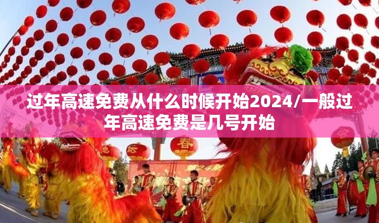过年高速免费从什么时候开始2024/一般过年高速免费是几号开始 过年高速免费从什么时候开始2024/一般过年高速免费是几号开始