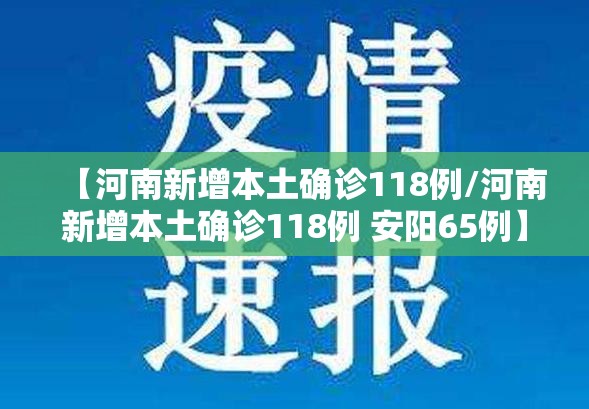 【河南新增本土确诊118例/河南新增本土确诊118例 安阳65例】 【河南新增本土确诊118例/河南新增本土确诊118例 安阳65例】