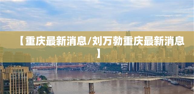 【重庆最新消息/刘万勃重庆最新消息】 【重庆最新消息/刘万勃重庆最新消息】
