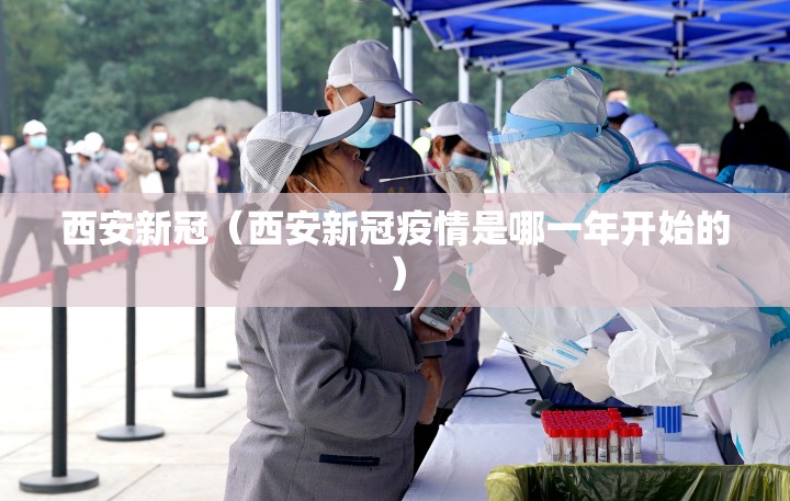 西安新冠（西安新冠疫情是哪一年开始的）