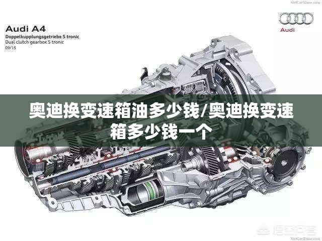 奥迪换变速箱油多少钱/奥迪换变速箱多少钱一个 奥迪换变速箱油多少钱/奥迪换变速箱多少钱一个