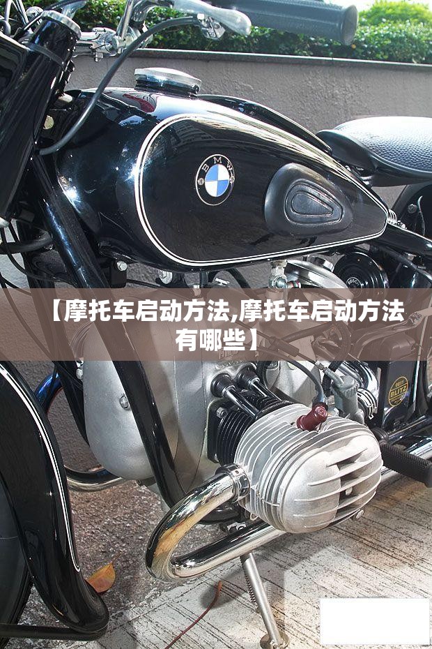 【摩托车启动方法,摩托车启动方法有哪些】 【摩托车启动方法,摩托车启动方法有哪些】