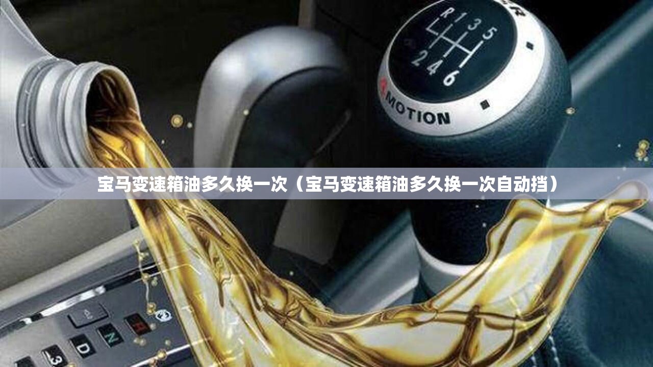 宝马变速箱油多久换一次(宝马变速箱油多久换一次自动挡) 宝马变速箱油多久换一次(宝马变速箱油多久换一次自动挡)