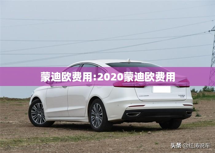 蒙迪欧费用:2020蒙迪欧费用 蒙迪欧费用:2020蒙迪欧费用