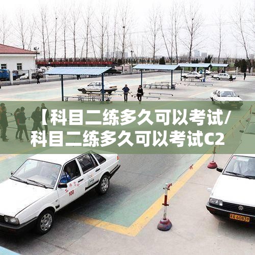 【科目二练多久可以考试/科目二练多久可以考试C2不打卡学时】