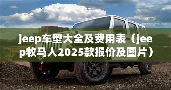 jeep车型大全及费用表（jeep牧马人2025款报价及图片）