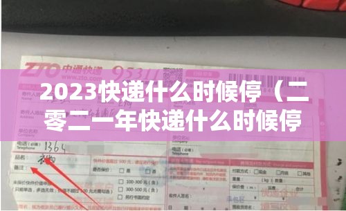 2023快递什么时候停(二零二一年快递什么时候停) 2023快递什么时候停(二零二一年快递什么时候停)