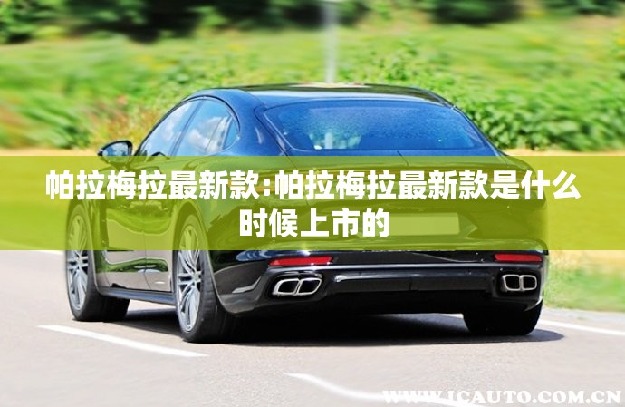 帕拉梅拉最新款:帕拉梅拉最新款是什么时候上市的 帕拉梅拉最新款:帕拉梅拉最新款是什么时候上市的