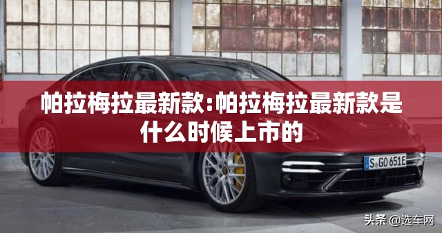 帕拉梅拉最新款:帕拉梅拉最新款是什么时候上市的 帕拉梅拉最新款:帕拉梅拉最新款是什么时候上市的