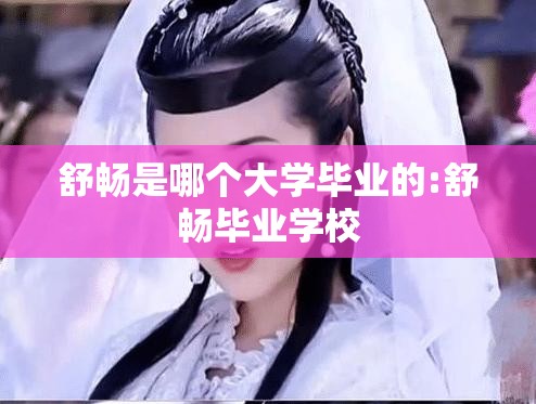 舒畅是哪个大学毕业的:舒畅毕业学校 舒畅是哪个大学毕业的:舒畅毕业学校